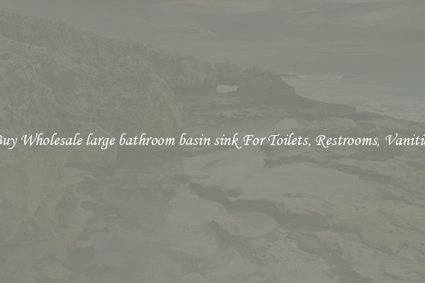 Buy Wholesale large bathroom basin sink For Toilets, Restrooms, Vanities
