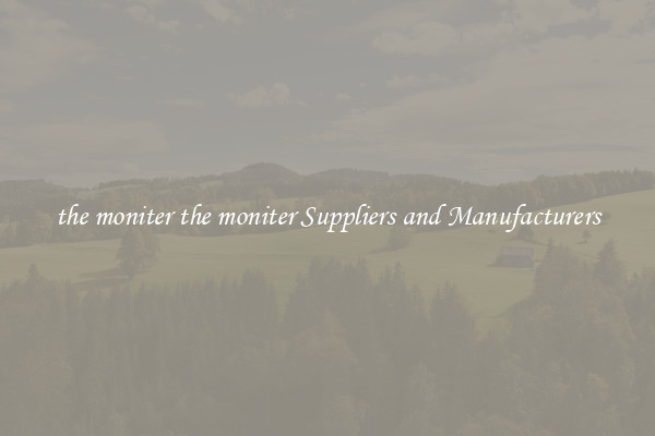the moniter the moniter Suppliers and Manufacturers