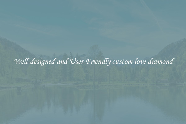 Well-designed and User-Friendly custom love diamond