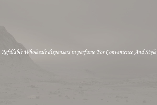 Refillable Wholesale dispensers in perfume For Convenience And Style