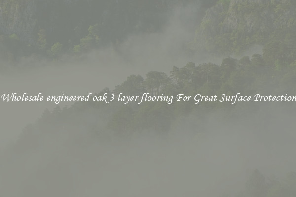 Wholesale engineered oak 3 layer flooring For Great Surface Protection