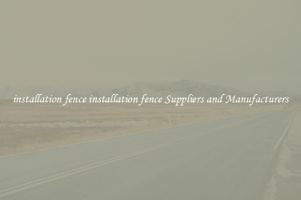 installation fence installation fence Suppliers and Manufacturers