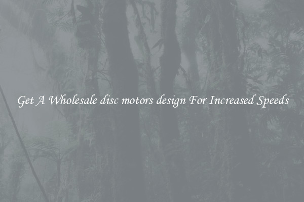 Get A Wholesale disc motors design For Increased Speeds