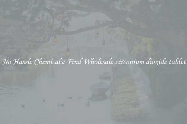No Hassle Chemicals: Find Wholesale zirconium dioxide tablet
