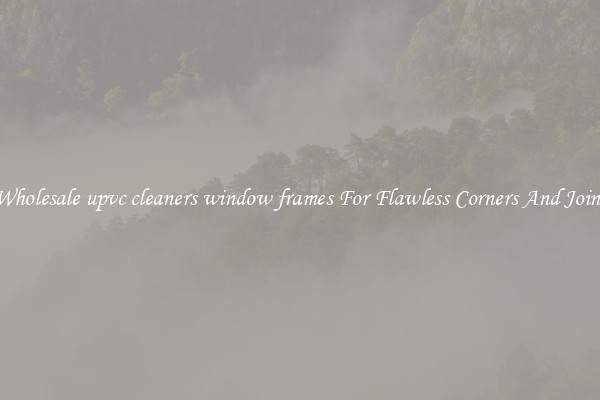 Wholesale upvc cleaners window frames For Flawless Corners And Joins