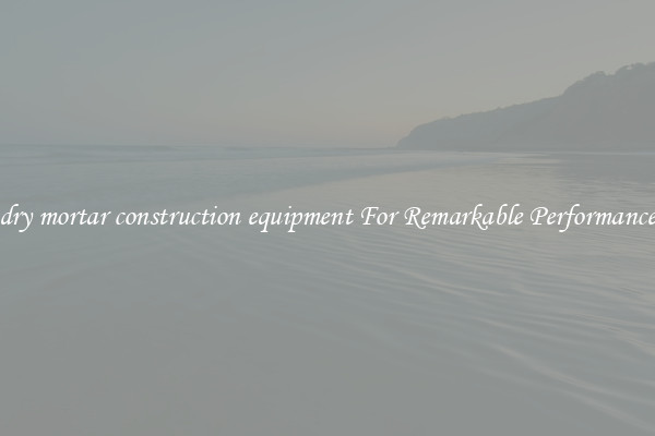 dry mortar construction equipment For Remarkable Performance