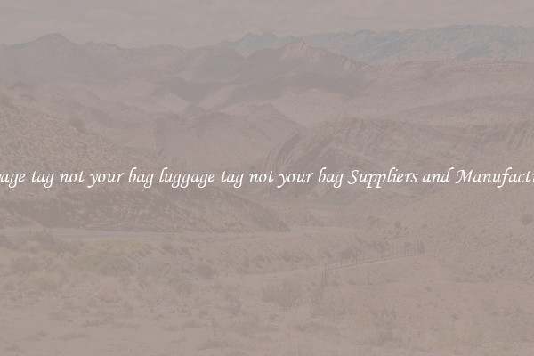 luggage tag not your bag luggage tag not your bag Suppliers and Manufacturers