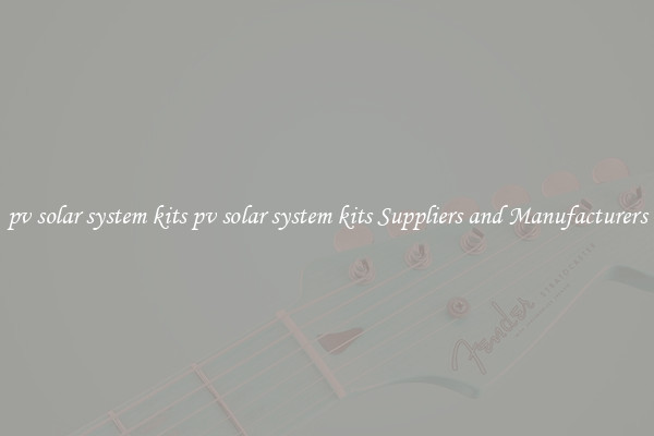 pv solar system kits pv solar system kits Suppliers and Manufacturers