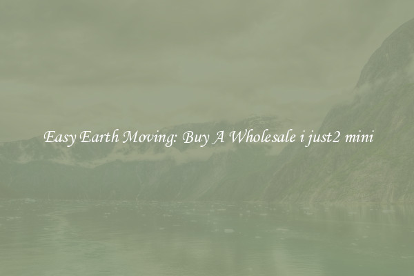 Easy Earth Moving: Buy A Wholesale i just2 mini