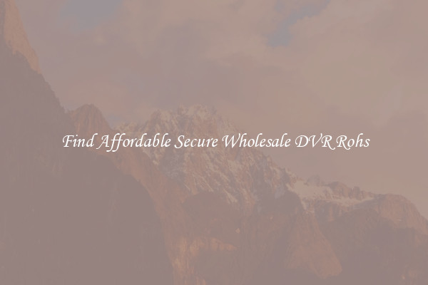 Find Affordable Secure Wholesale DVR Rohs