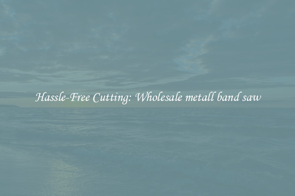 Hassle-Free Cutting: Wholesale metall band saw