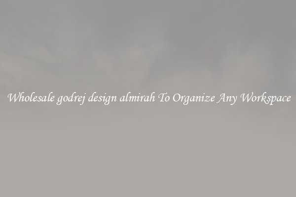 Wholesale godrej design almirah To Organize Any Workspace