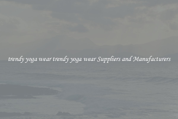trendy yoga wear trendy yoga wear Suppliers and Manufacturers