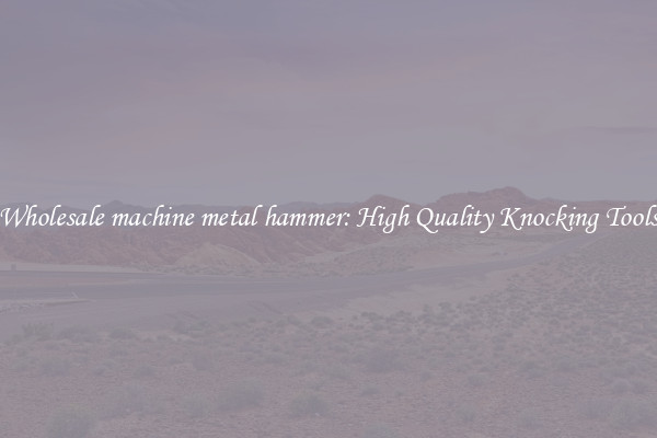 Wholesale machine metal hammer: High Quality Knocking Tools