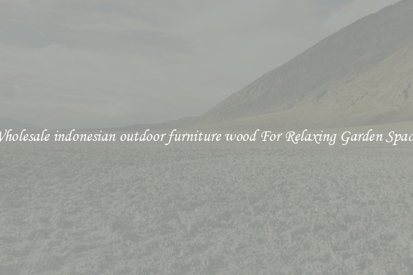 Wholesale indonesian outdoor furniture wood For Relaxing Garden Spaces