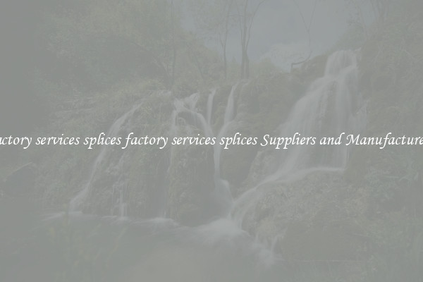 factory services splices factory services splices Suppliers and Manufacturers