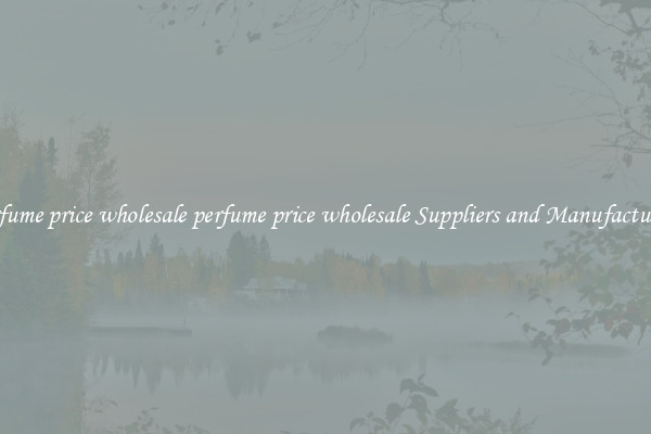 perfume price wholesale perfume price wholesale Suppliers and Manufacturers