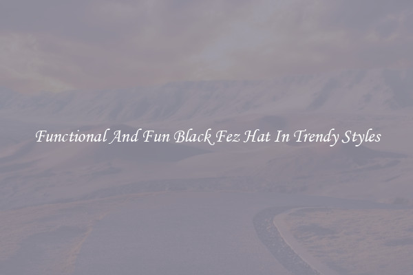 Functional And Fun Black Fez Hat In Trendy Styles