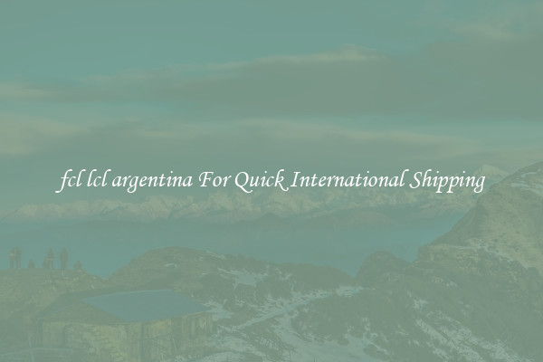 fcl lcl argentina For Quick International Shipping
