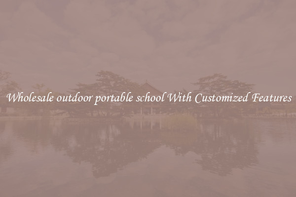 Wholesale outdoor portable school With Customized Features