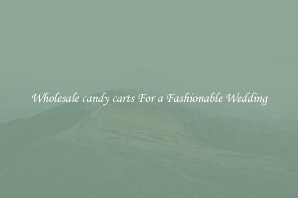 Wholesale candy carts For a Fashionable Wedding