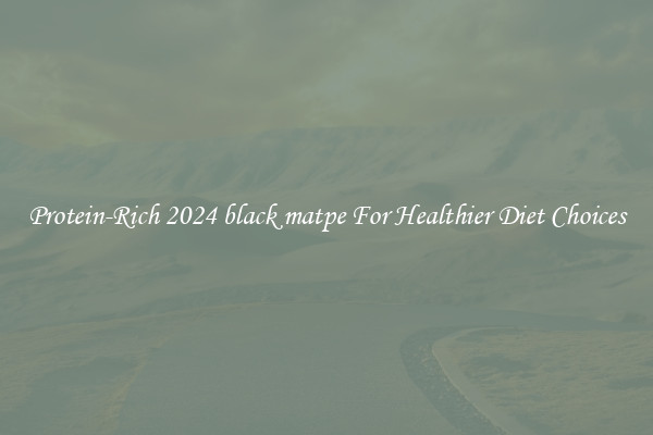 Protein-Rich 2024 black matpe For Healthier Diet Choices
