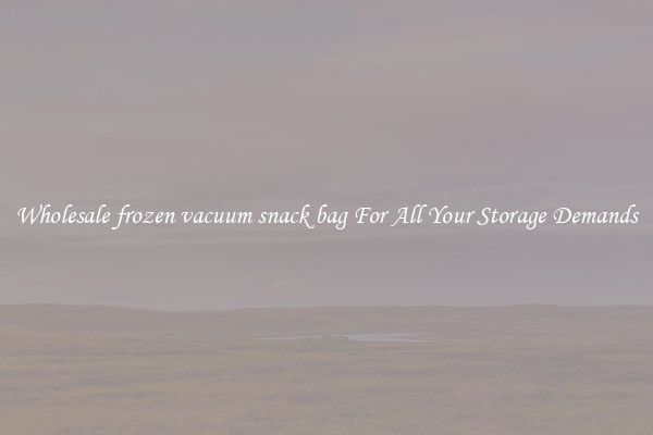 Wholesale frozen vacuum snack bag For All Your Storage Demands