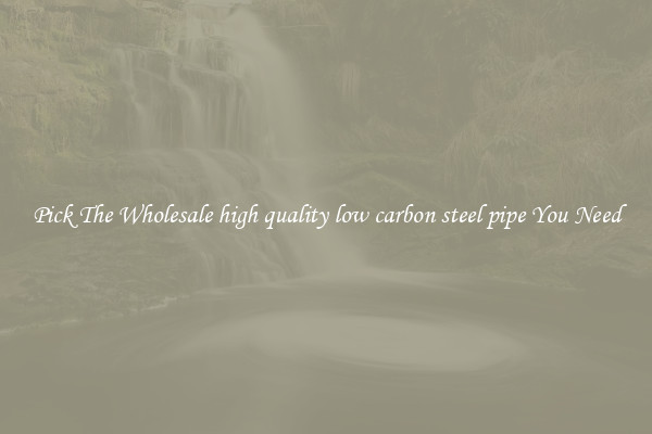 Pick The Wholesale high quality low carbon steel pipe You Need