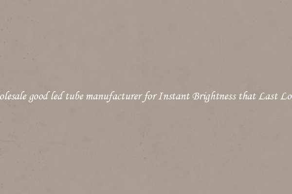 Wholesale good led tube manufacturer for Instant Brightness that Last Longer