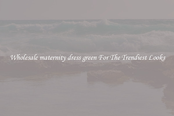 Wholesale maternity dress green For The Trendiest Looks