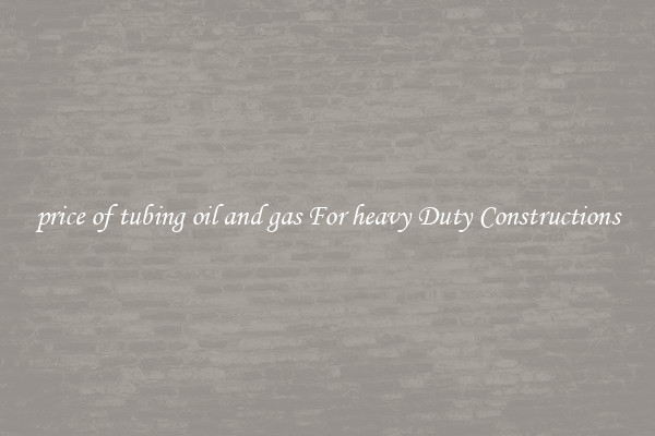 price of tubing oil and gas For heavy Duty Constructions