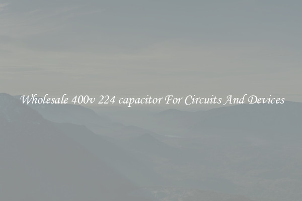 Wholesale 400v 224 capacitor For Circuits And Devices