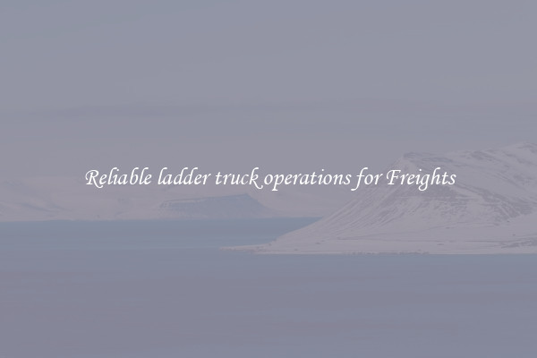 Reliable ladder truck operations for Freights