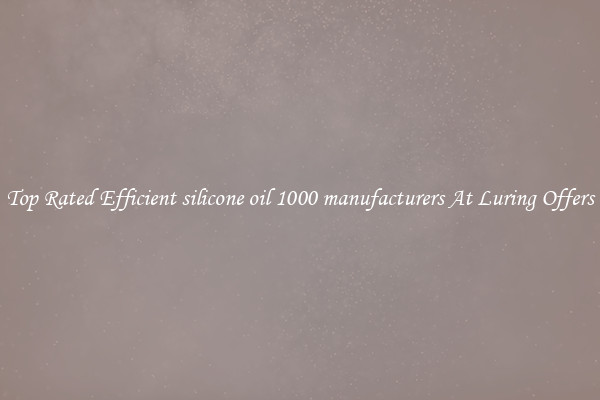 Top Rated Efficient silicone oil 1000 manufacturers At Luring Offers