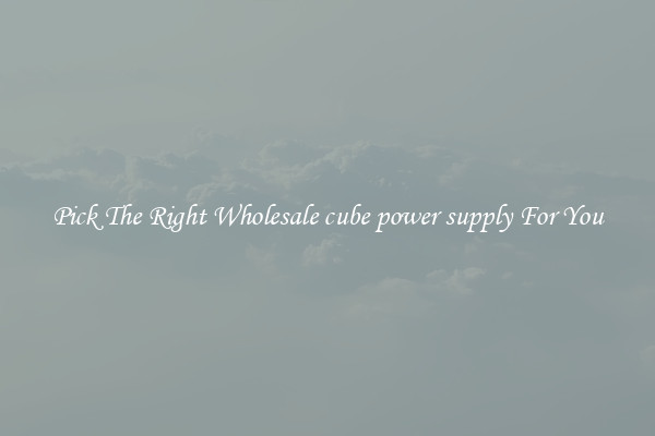 Pick The Right Wholesale cube power supply For You