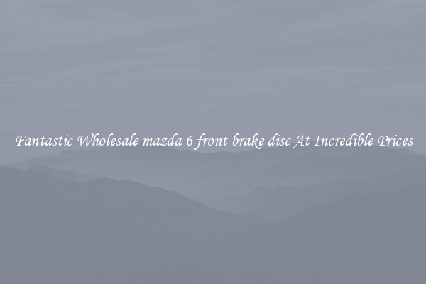 Fantastic Wholesale mazda 6 front brake disc At Incredible Prices