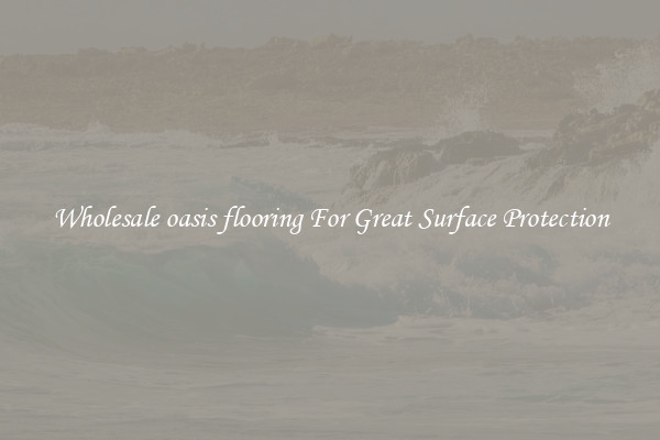 Wholesale oasis flooring For Great Surface Protection