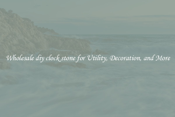 Wholesale diy clock stone for Utility, Decoration, and More