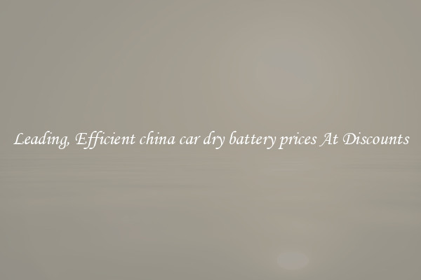 Leading, Efficient china car dry battery prices At Discounts