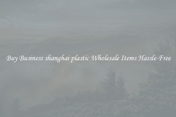 Buy Business shanghai plastic Wholesale Items Hassle-Free