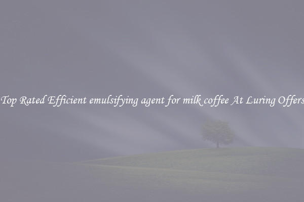 Top Rated Efficient emulsifying agent for milk coffee At Luring Offers